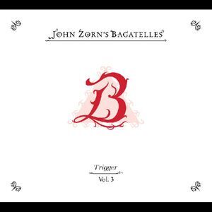 John Zorn - The Bagatelles Vol. 3-Trigger
